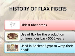Oldest fiber crops
Use of flax for the production
of linen goes back 5000 years
Used in Ancient Egypt to wrap their
dead!
 