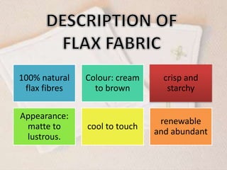 100% natural
flax fibres
Colour: cream
to brown
crisp and
starchy
Appearance:
matte to
lustrous.
cool to touch
renewable
and abundant
 