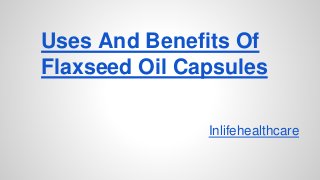 Uses And Benefits Of
Flaxseed Oil Capsules
Inlifehealthcare
 