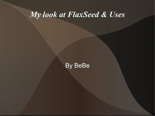 My look at FlaxSeed & Uses
By BeBe
 