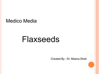 Medico Media        Flaxseeds 					       Created By : Dr. Meena Shah 