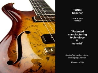 TONIC Seminar  15-16.9.2011  Joensuu ” Patented manufacturing technology &  material ” Jukka-Pekka Karppinen,  Managing Director  Flaxwood Oy 