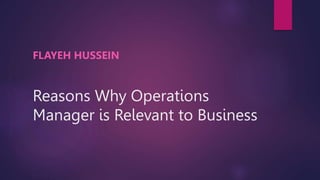 Reasons Why Operations
Manager is Relevant to Business
FLAYEH HUSSEIN
 