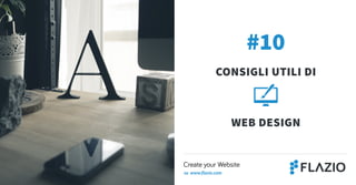 #10
Consigli utili di
web design
Create your Website
su www.flazio.com
 