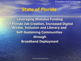 Leveraging Stimulus Funding for Florida Job Creation, Increased Digital Access, Inclusion and Literacy and  Self-Sustaining Communities  through Broadband Deployment Proprietary and Confidential State of Florida 