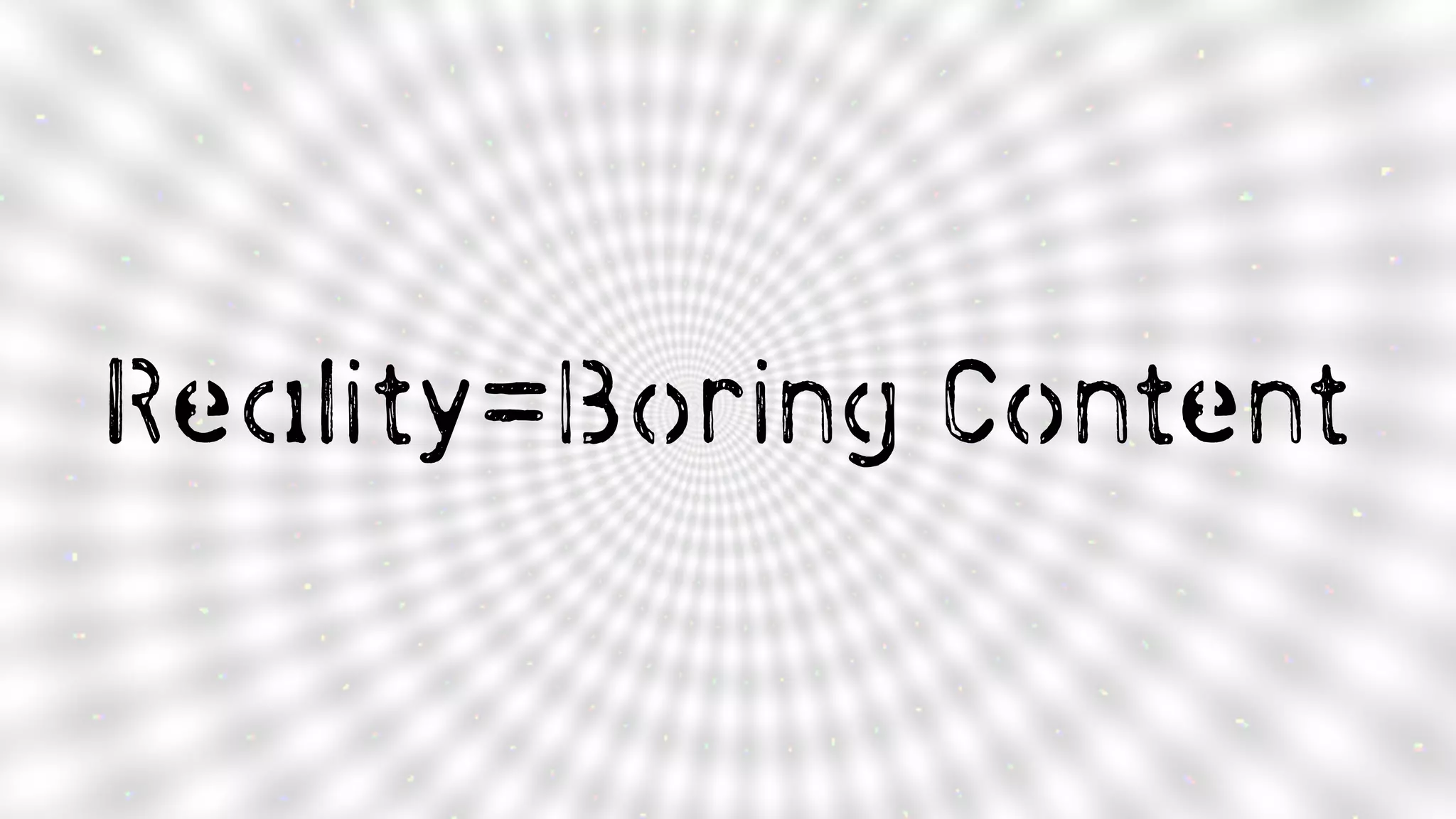Reality=Boring Content
 