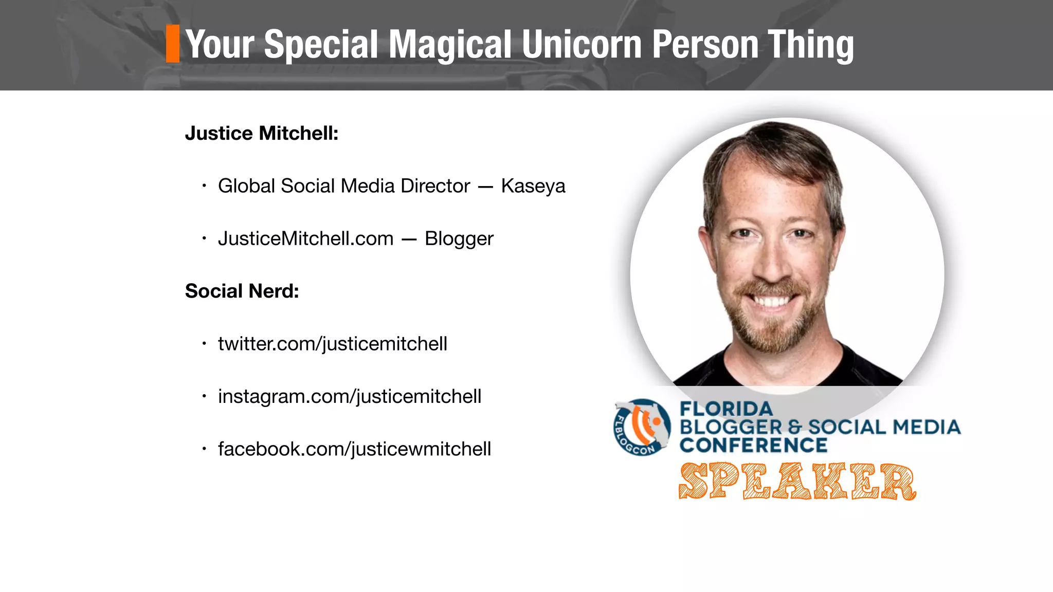 Your Special Magical Unicorn Person Thing
Justice Mitchell:
• Global Social Media Director — Kaseya
• JusticeMitchell.com — Blogger
Social Nerd:
• twitter.com/justicemitchell
• instagram.com/justicemitchell
• facebook.com/justicewmitchell
SPEAKER
 