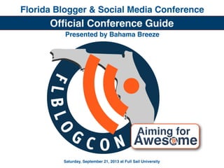 Florida Blogger & Social Media Conference
Saturday, September 21, 2013 at Full Sail University
Ofﬁcial Conference Guide
Presented by Bahama Breeze
 