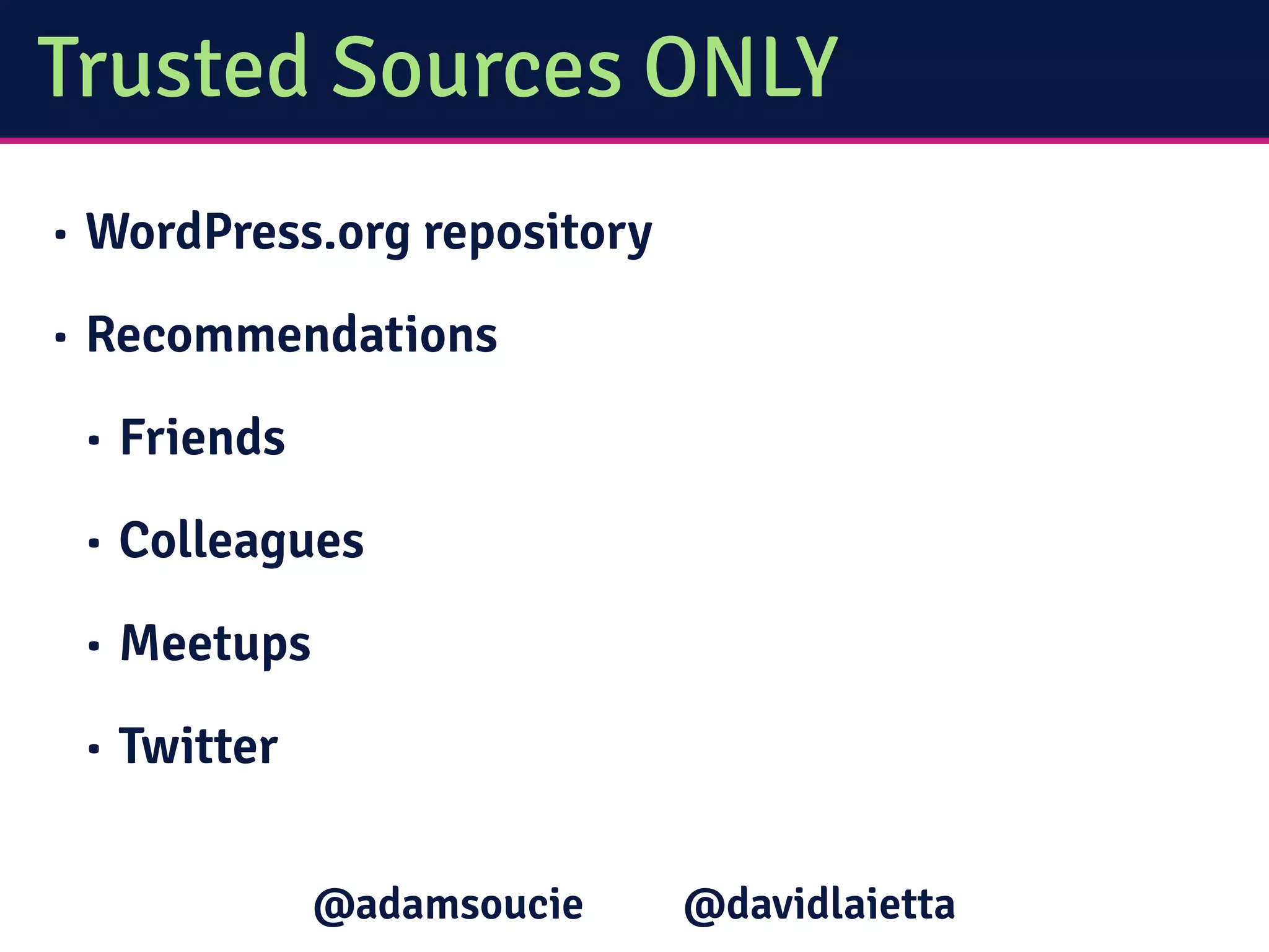 Trusted Sources ONLY
• WordPress.org repository
• Recommendations
• Friends
• Colleagues
• Meetups
• Twitter
@davidlaietta@adamsoucie
 