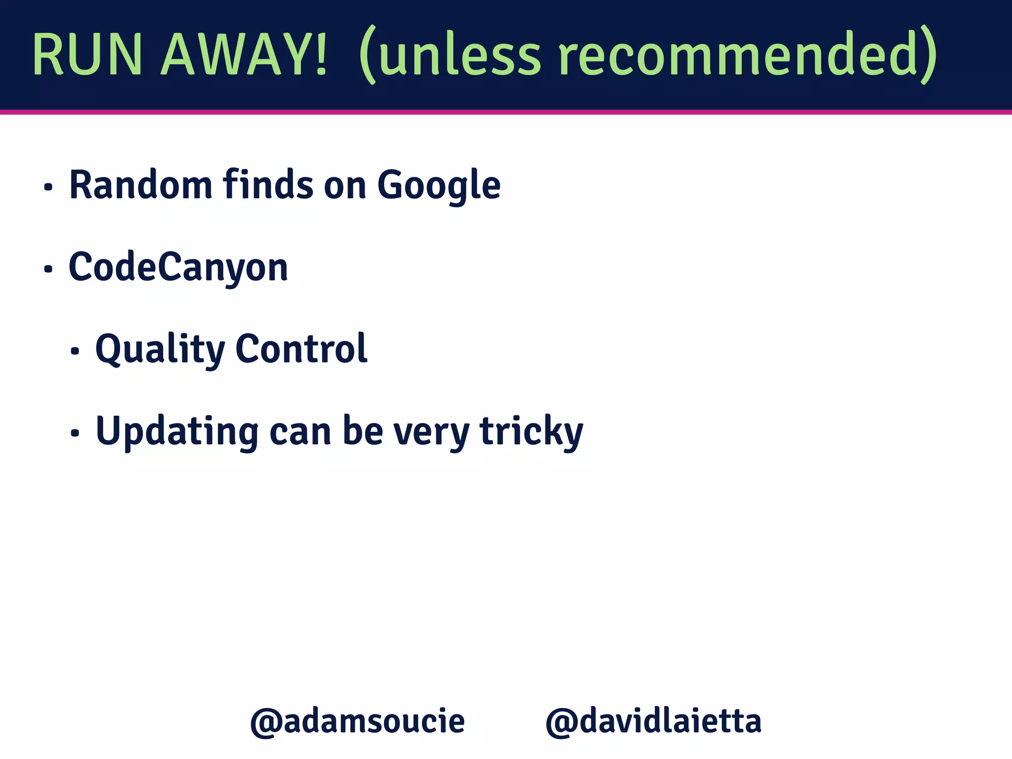 RUN AWAY! (unless recommended)
• Random finds on Google
• CodeCanyon
• Quality Control
• Updating can be very tricky
@davidlaietta@adamsoucie
 
