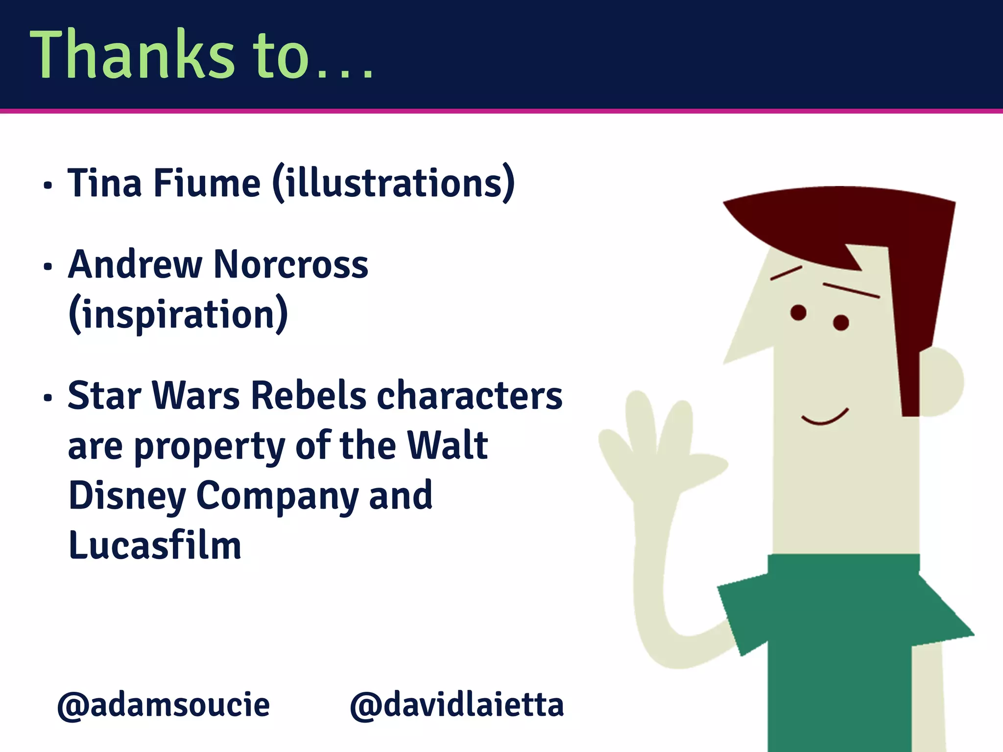 Thanks to…
• Tina Fiume (illustrations)
• Andrew Norcross
(inspiration)
• Star Wars Rebels characters
are property of the Walt
Disney Company and
Lucasfilm
@davidlaietta@adamsoucie
 