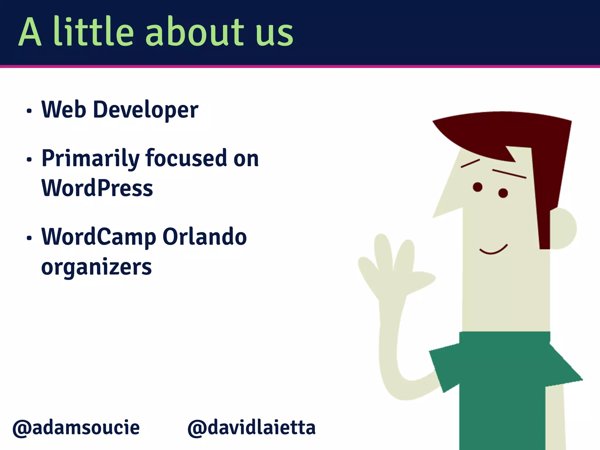 A little about us
• Web Developer
• Primarily focused on
WordPress
• WordCamp Orlando
organizers
@davidlaietta@adamsoucie
 