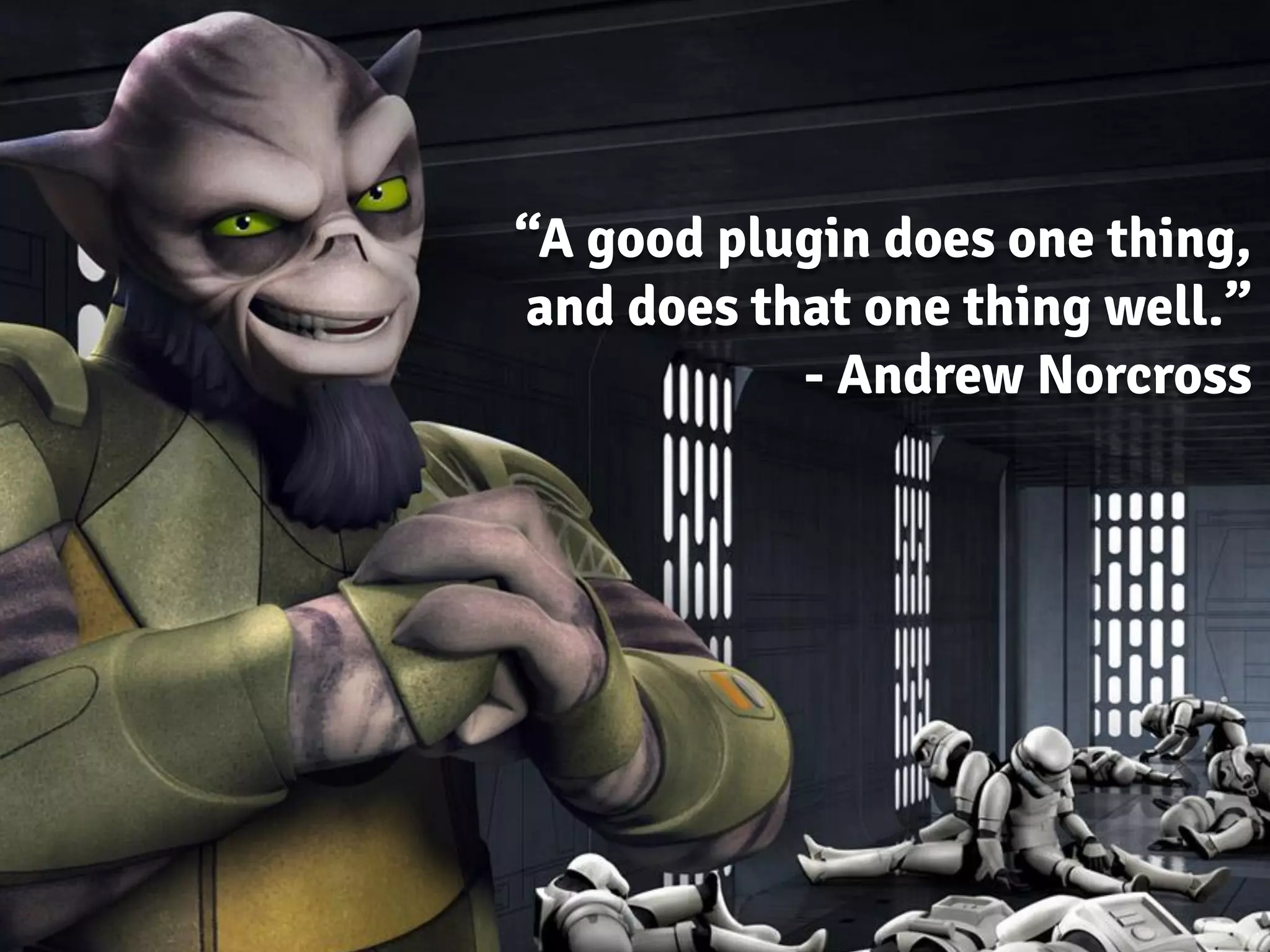 “A good plugin does one thing,
and does that one thing well.”
- Andrew Norcross
 