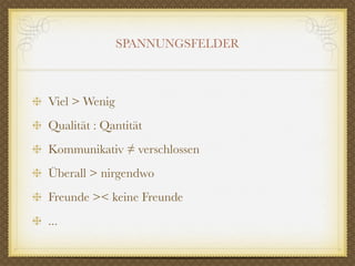 SPANNUNGSFELDER



Viel > Wenig
Qualität : Qantität
Kommunikativ ≠ verschlossen
Überall > nirgendwo
Freunde >< keine Freunde
...
 