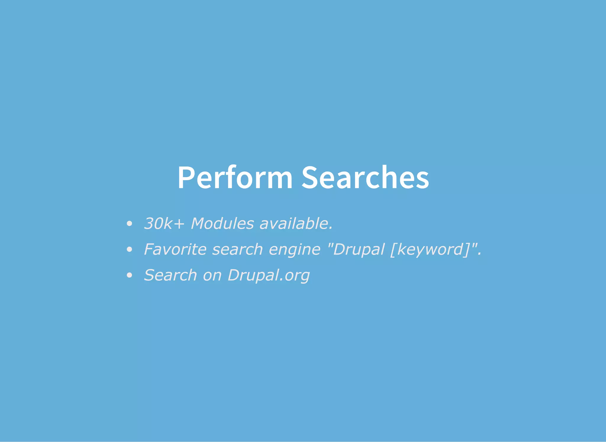 Perform Searches
30k+ Modules available.
Favorite search engine "Drupal [keyword]".
Search on Drupal.org
 
