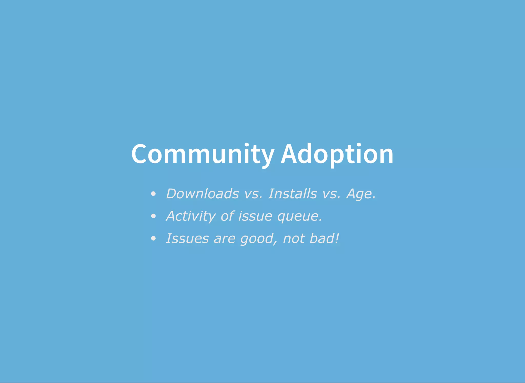 Community Adoption
Downloads vs. Installs vs. Age.
Activity of issue queue.
Issues are good, not bad!
 
