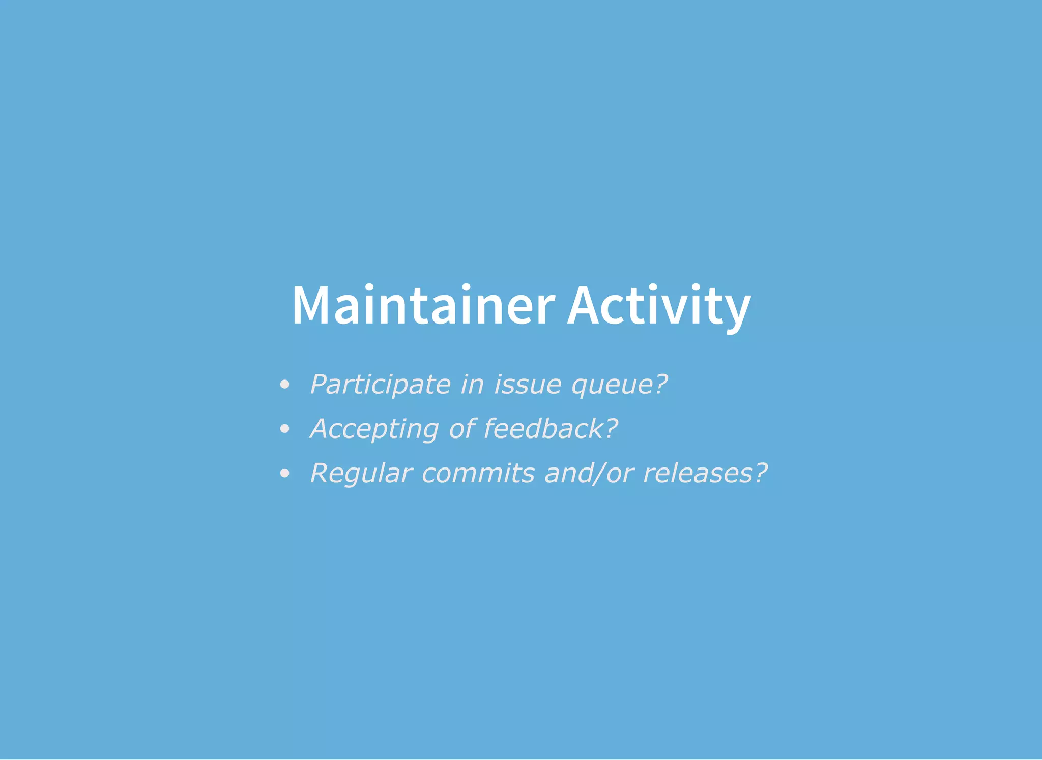 Maintainer Activity
Participate in issue queue?
Accepting of feedback?
Regular commits and/or releases?
 