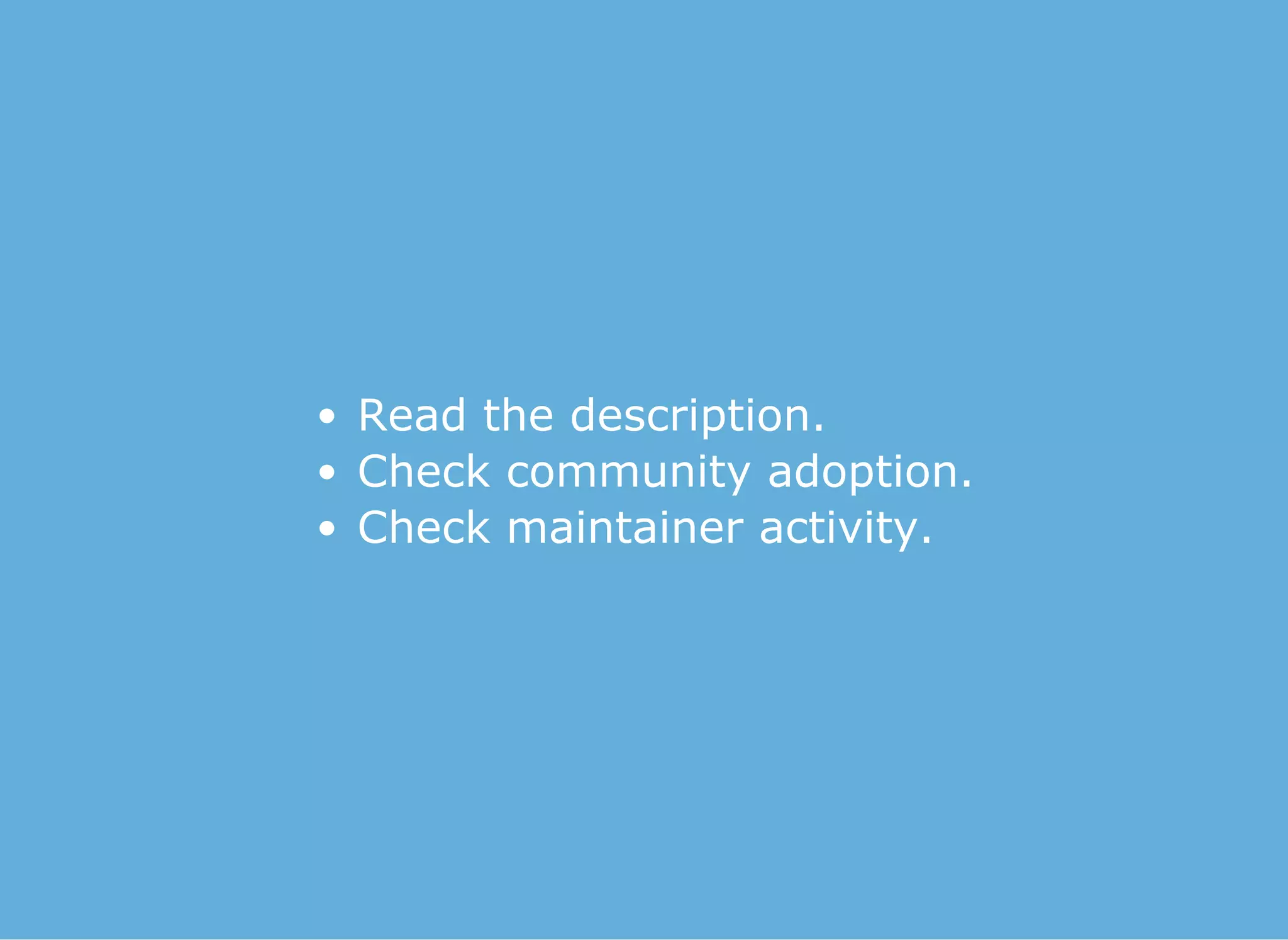 Read the description.
Check community adoption.
Check maintainer activity.
 
