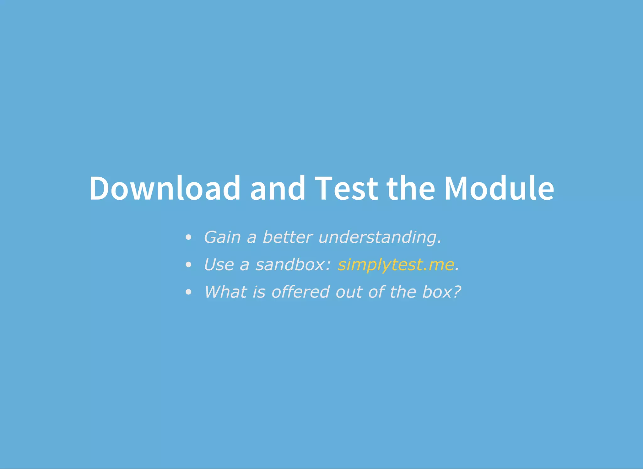 Download and Test the Module
Gain a better understanding.
Use a sandbox:  .
What is offered out of the box?
simplytest.me
 