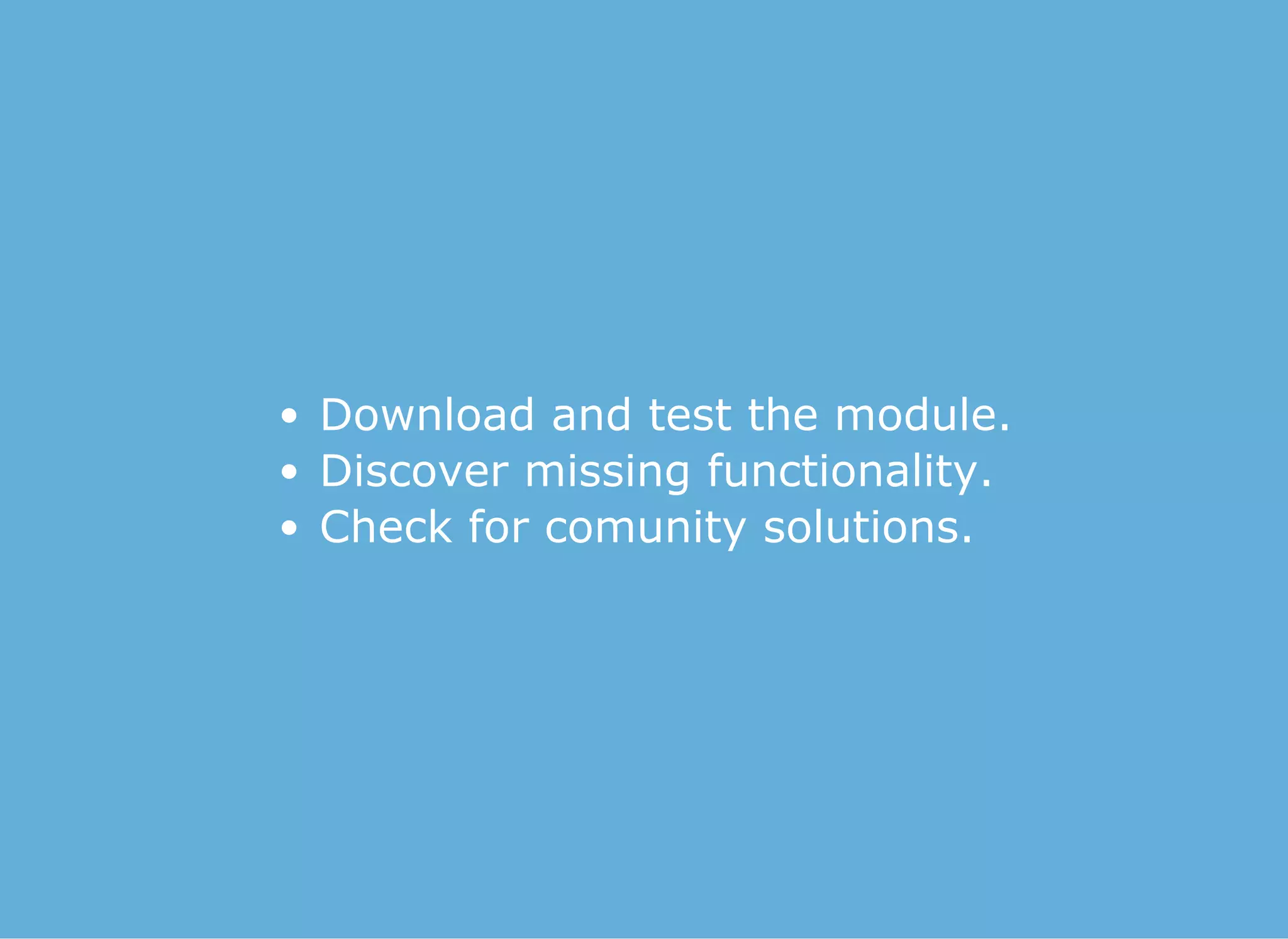 Download and test the module.
Discover missing functionality.
Check for comunity solutions.
 