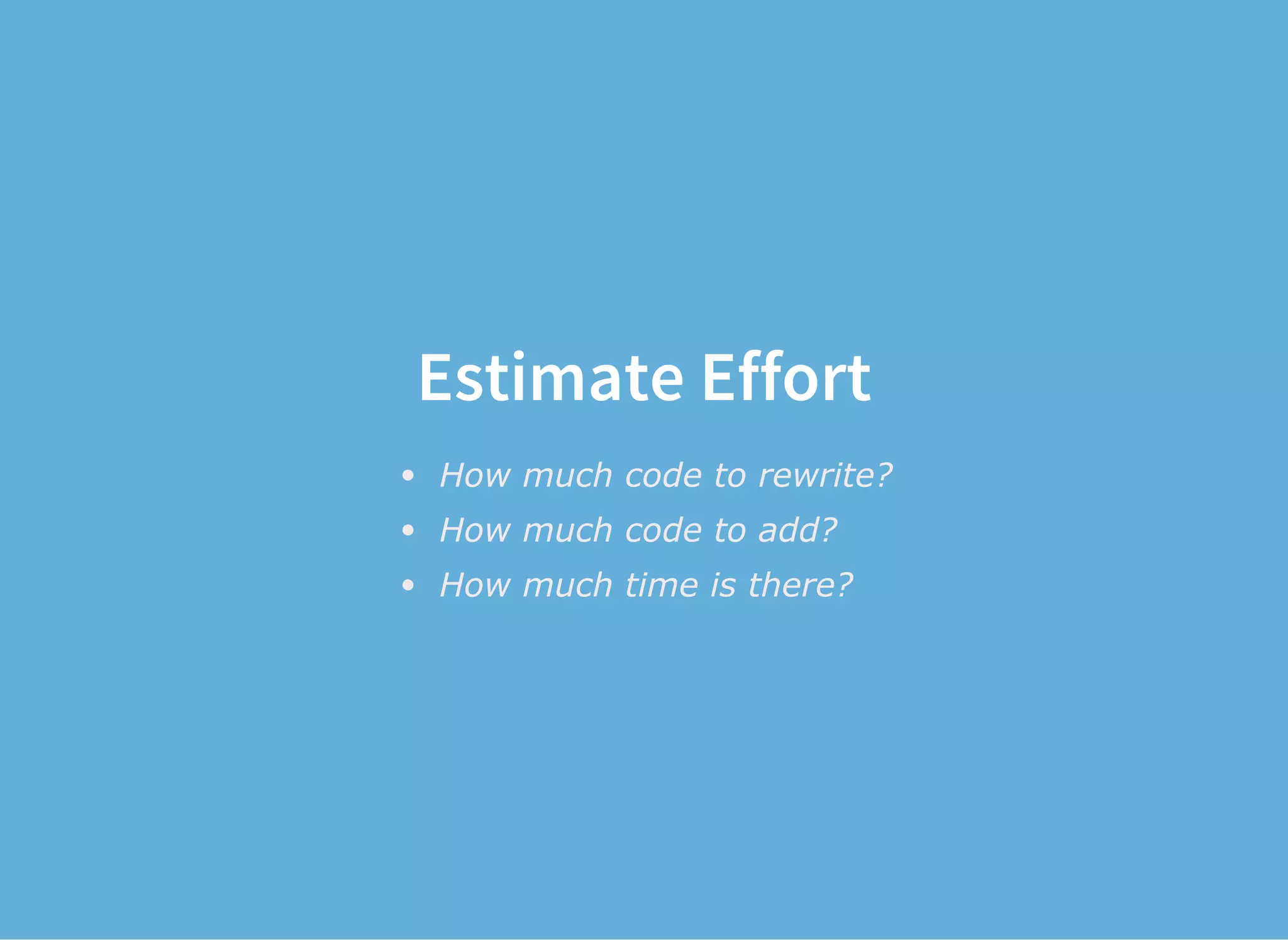 Estimate Effort
How much code to rewrite?
How much code to add?
How much time is there?
 