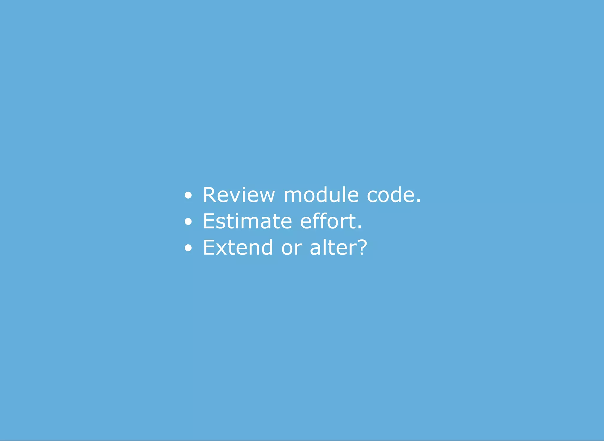 Review module code.
Estimate effort.
Extend or alter?
 