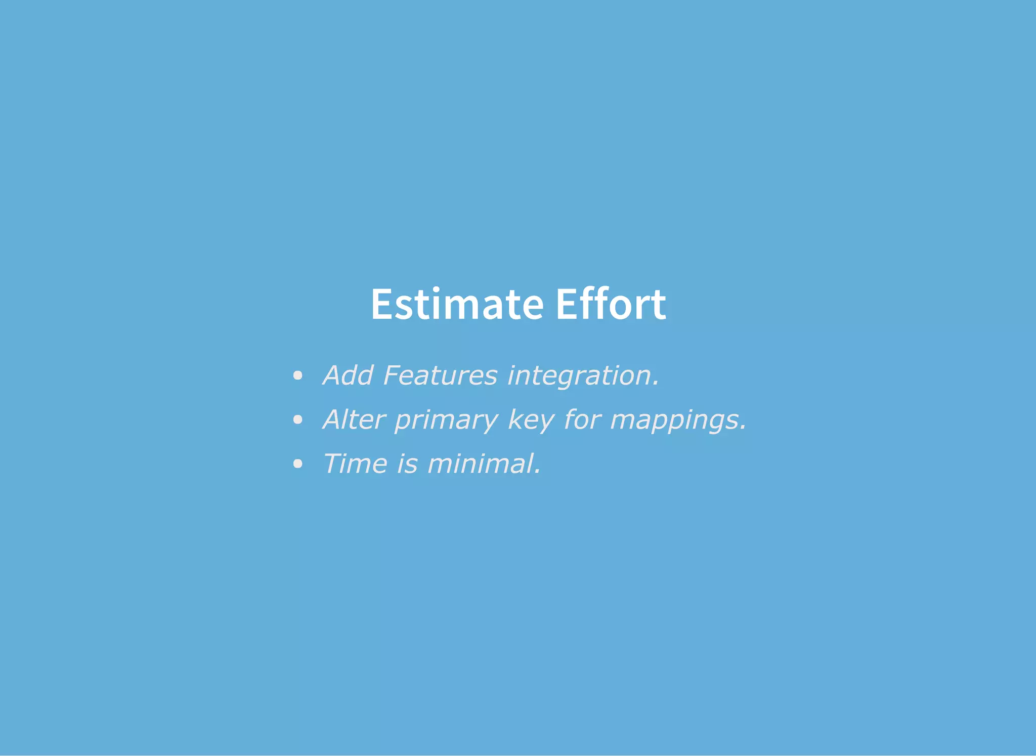 Estimate Effort
Add Features integration.
Alter primary key for mappings.
Time is minimal.
 