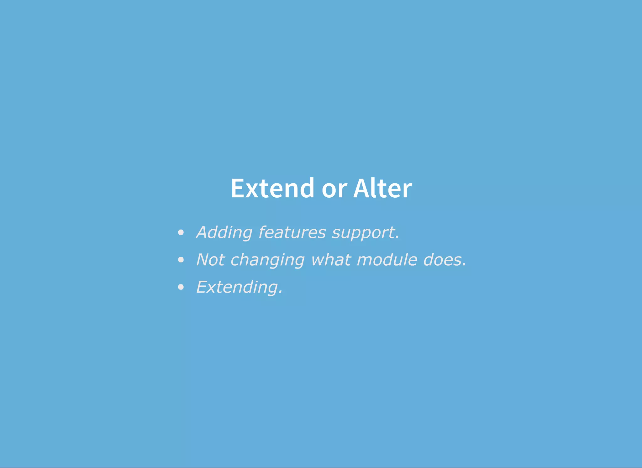 Extend or Alter
Adding features support.
Not changing what module does.
Extending.
 