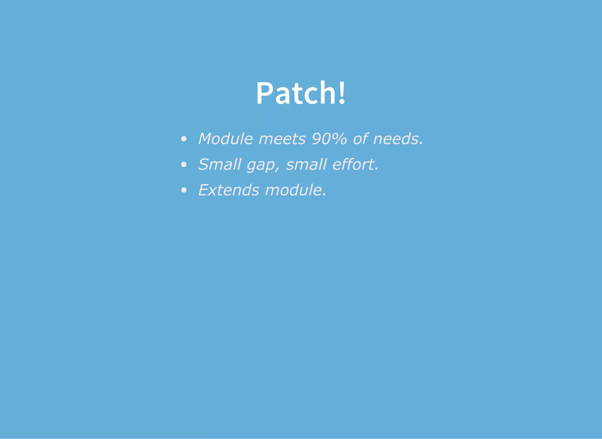 Patch!
Module meets 90% of needs.
Small gap, small effort.
Extends module.
 