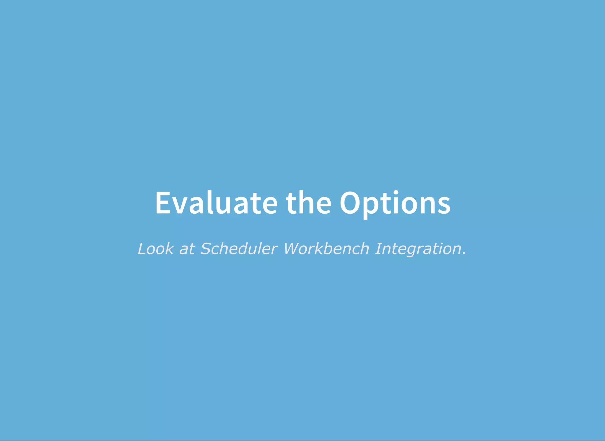 Evaluate the Options
Look at Scheduler Workbench Integration.
 