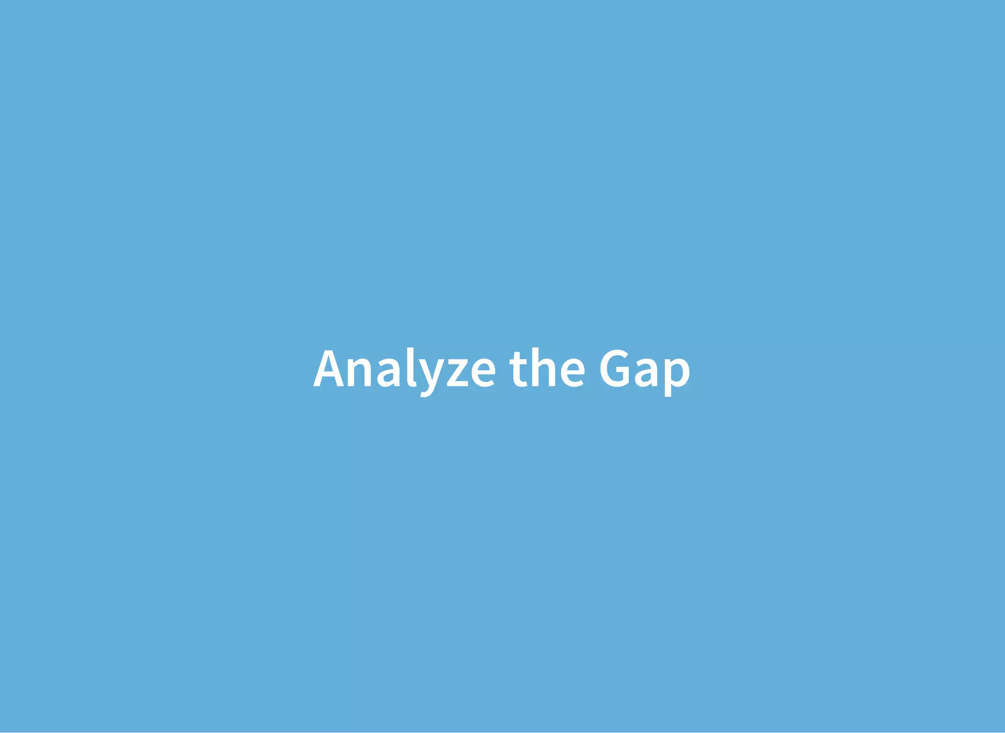 Analyze the Gap
 