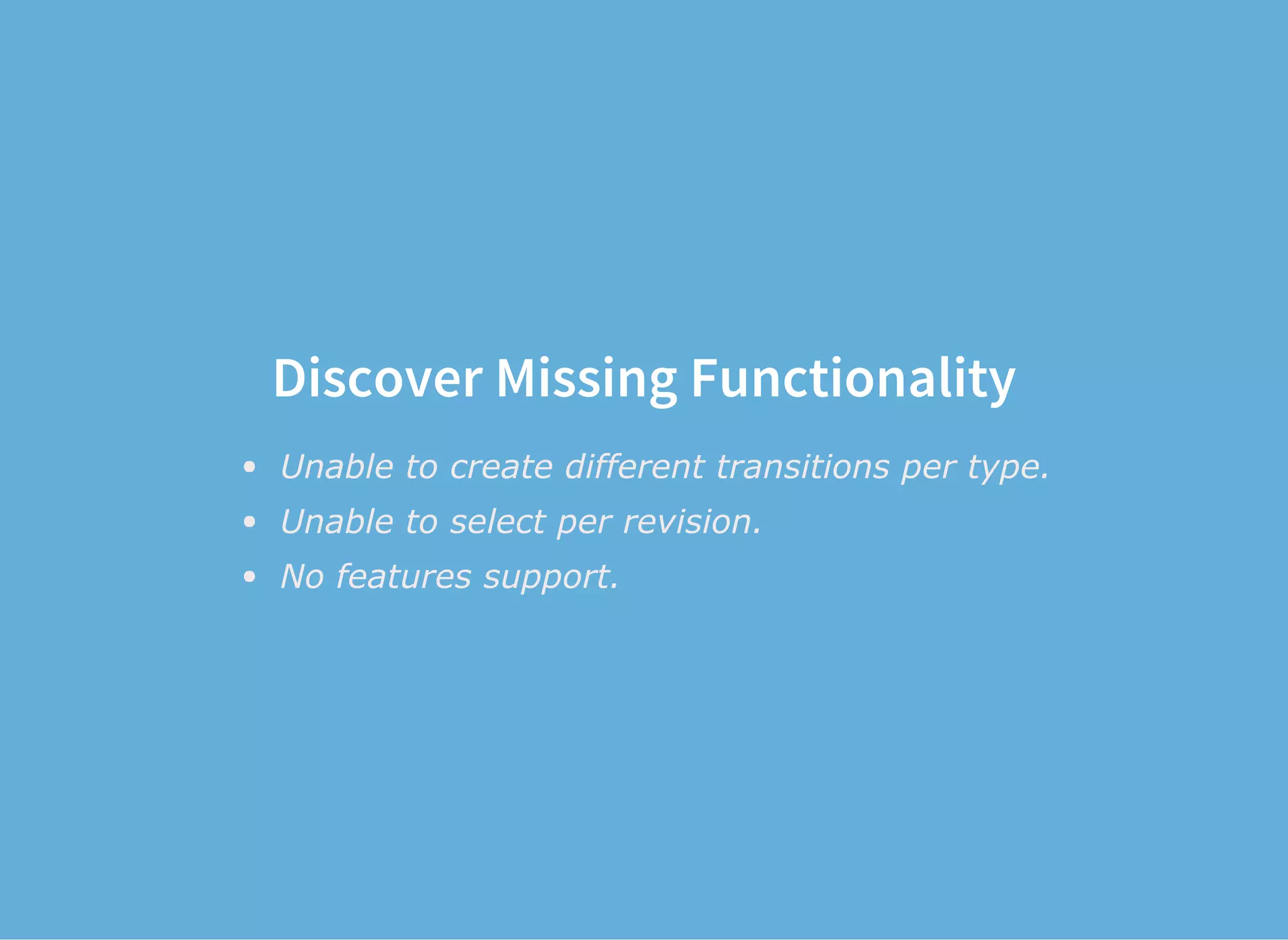 Discover Missing Functionality
Unable to create different transitions per type.
Unable to select per revision.
No features support.
 