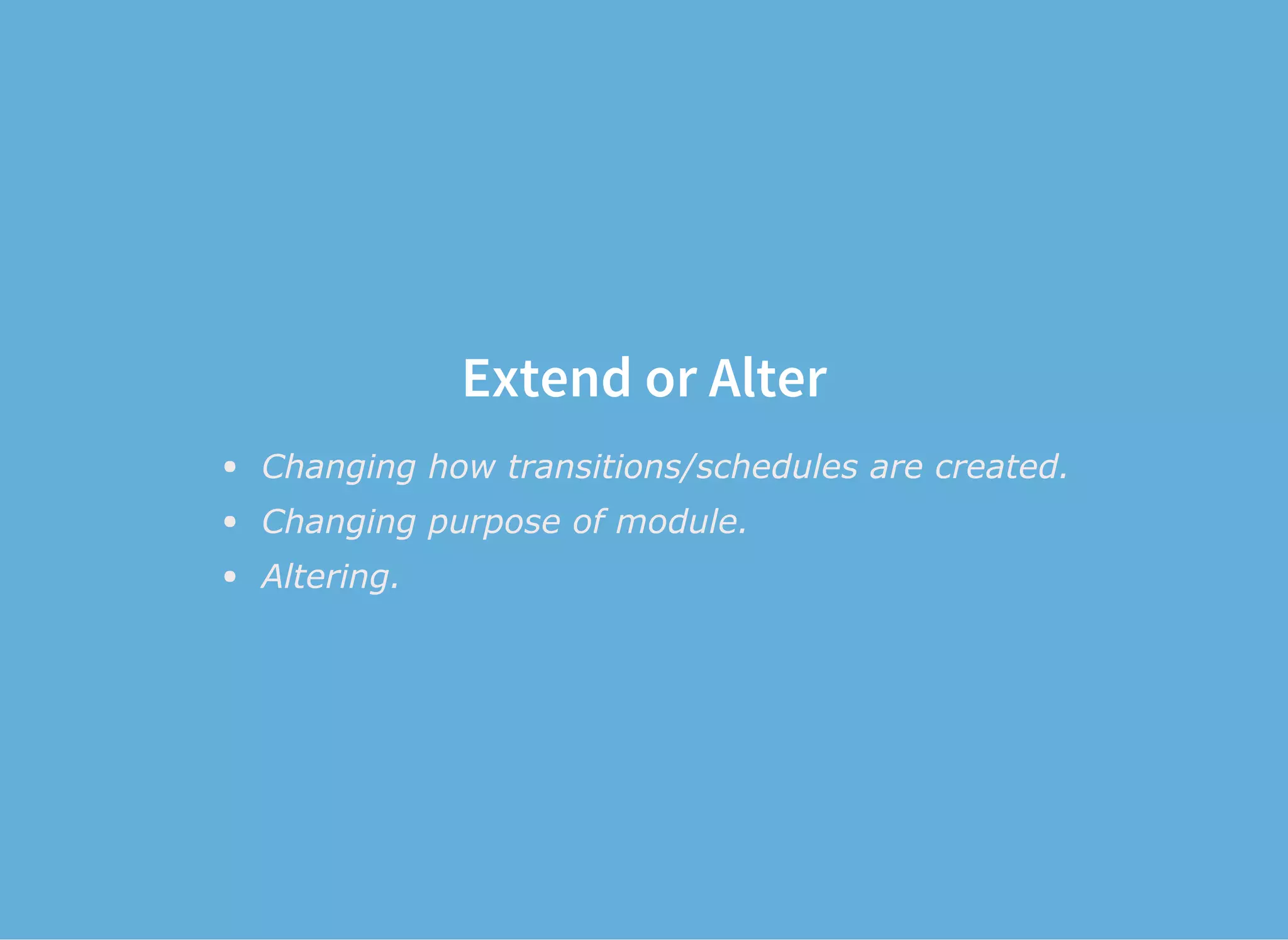 Extend or Alter
Changing how transitions/schedules are created.
Changing purpose of module.
Altering.
 