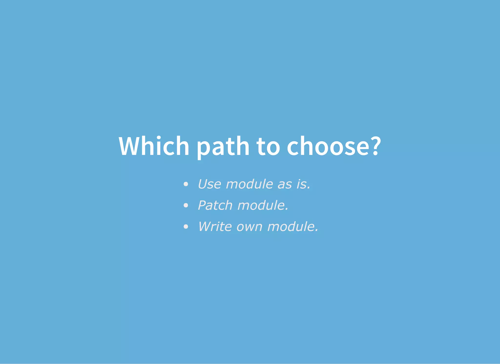 Which path to choose?
Use module as is.
Patch module.
Write own module.
 