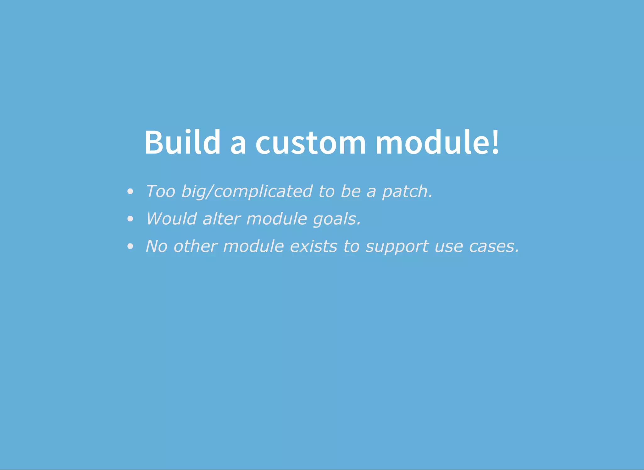 Build a custom module!
Too big/complicated to be a patch.
Would alter module goals.
No other module exists to support use cases.
 