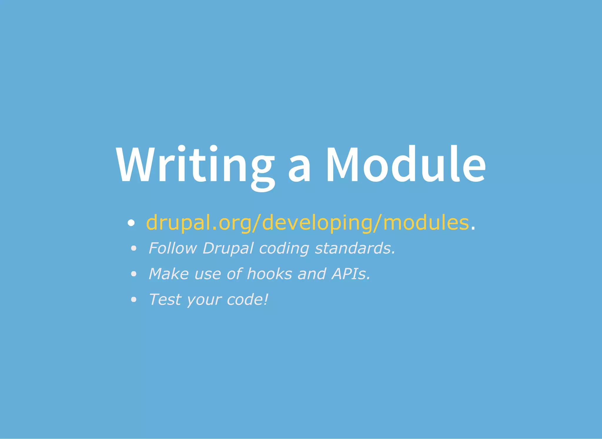Writing a Module
.
Follow Drupal coding standards.
Make use of hooks and APIs.
Test your code!
drupal.org/developing/modules
 