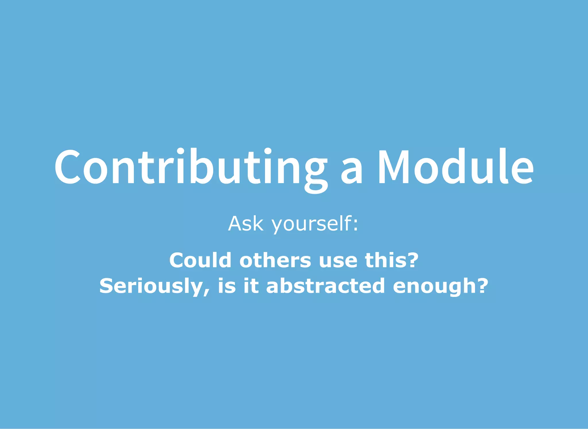 Contributing a Module
Ask yourself:
Could others use this?
Seriously, is it abstracted enough?
 