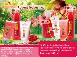 * AKCIJA !  Iegādājoties jebkuru līdzekli no līnijas   “Ābols-granātābols” ( izņemot  1938)  roku krēms   (1938)  tikai par   1.09 Ls! Tās bagātīgajā paletē mākslinieks atrod pārsteidzošas krāsas .  Lapu šalkoņā dzejnieks dzird dzejas ritmu ,  bet lietus skaņas rosina komponistu radīt jaunu melodiju .  Rudens iedvesmo .  2.19 Ls 2.19 Ls 1.89 Ls 1.89 Ls 1.89 Ls 1.09 Ls 