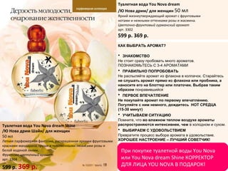 При покупке туалетной воды You Nova или You   Nova dream Shine КОРРЕКТОР ДЛЯ ЛИЦА   YOU NOVA В ПОДАРОК!  Туалетная вода You Nova dream /Ю Нова дрим/ для женщин  50 мл Яркий жизнеутверждающий аромат с фруктовыми нотами и нежными оттенками розы и жасмина. Цветочно-фруктовый гурманский аромат арт. 3302 599 р. 369 р. Туалетная вода  You Nova dream Shine /Ю Нова дрим Шайн/ для женщин 50 мл Летняя парфюмерная фантазия, раскрашенная яркими фруктовыми красками мандарина, груши и чувственными нюансами розы и белой водяной лилии. Фруктово-цветочный аромат арт. 3304 599 р.  369 р. КАК ВЫБРАТЬ АРОМАТ ? ЗНАКОМСТВО   Не стоит сразу пробовать много ароматов. ПОЗНАКОМЬТЕСЬ С 3-4 АРОМАТАМИ ПРАВИЛЬНО ПОПРОБОВАТЬ Не распыляйте аромат из флакона в колпачок. Старайтесь  не слушать аромат прямо из   флакона или пробника, а наносите его на блоттер или платочек. Выбрав таким образом   понравившийся ПЕРВОЕ ВПЕЧАТЛЕНИЕ Не покупайте аромат по первому впечатлению. Погуляйте с ним немного, дождитесь   НОТ СРЕДЦА (15-30 минут) УЧИТЫВАЕМ СИТУАЦИЮ Помните, что  во влажном теплом воздухе ароматы распространяются интенсивнее, чем   в холодном и сухом.  ВЫБИРАЕМ С УДОВОЛЬСТВИЕМ Превратите процесс выбора аромата в удовольствие. ХОРОШЕЕ НАСТРОЕНИЕ – ЛУЧШИЙ   СОВЕТЧИК !   