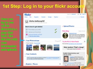 1st Step: Log in to your flickr account   Once you log in you will be directed to a page that looks like this but with you...