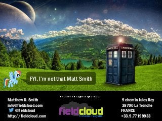 Matthew D. Smith 9 chemin Jules Rey
info@fieldcloud.com 38700 La Tronche
@fieldcloud FRANCE
http://fieldcloud.com +33.9.77199933
FYI, I’m not that Matt Smith
 