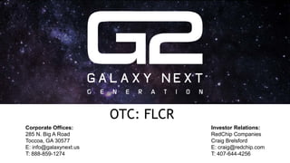 OTC: FLCR
Corporate Offices:
285 N. Big A Road
Toccoa, GA 30577
E: info@galaxynext.us
T: 888-859-1274
Investor Relations:
RedChip Companies
Craig Brelsford
E: craig@redchip.com
T: 407-644-4256
 