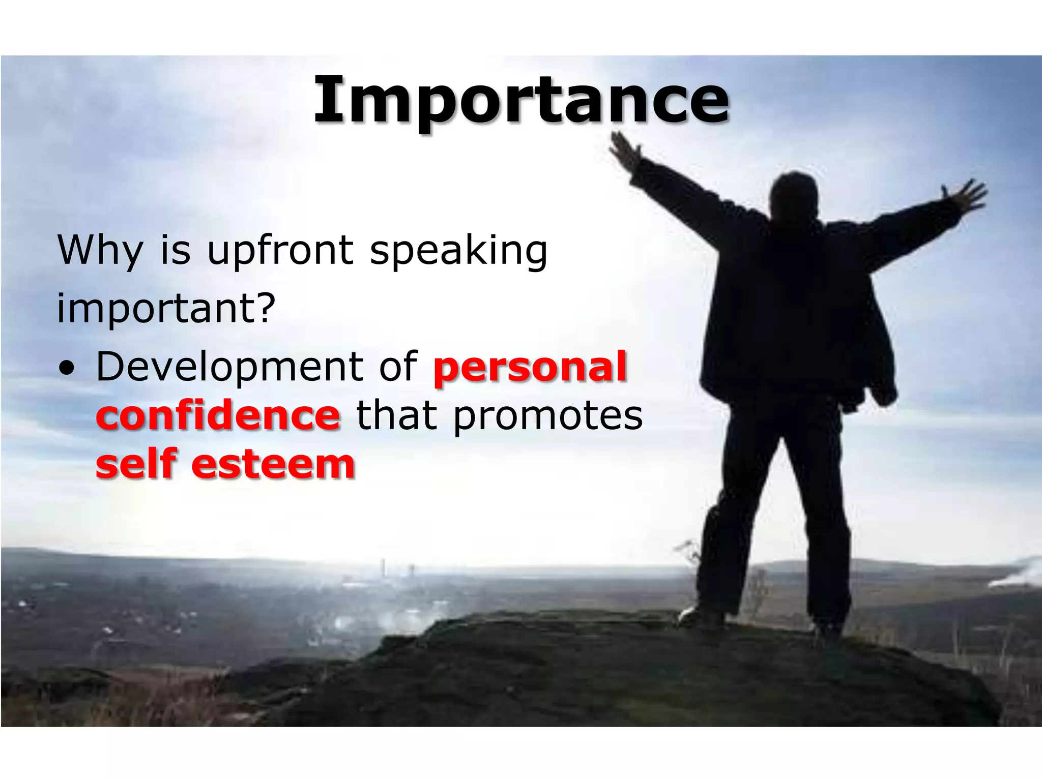 Importance

Why is upfront speaking
important?
• Development of personal
  confidence that promotes
  self esteem
 