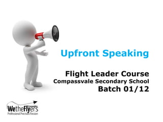 Upfront Speaking

   Flight Leader Course
Compassvale Secondary School
             Batch 01/12
 