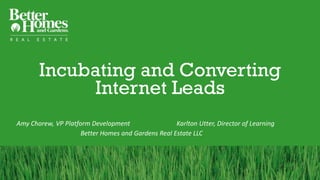 Incubating and Converting
Internet Leads
Amy Chorew, VP Platform Development Karlton Utter, Director of Learning
Better Homes and Gardens Real Estate LLC
 
