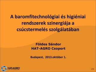 A baromfitechnológiai és higiéniai
rendszerek szinergiája a
csúcstermelés szolgálatában
Földes Sándor
HAT-AGRO Csoport
Budapest, 2013.október 1.

1/32

 