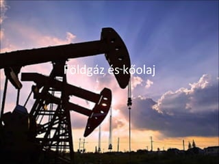 Földgáz és kőolaj
 
