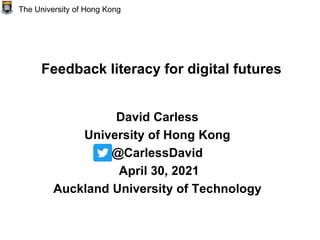 Feedback literacy for digital futures
David Carless
University of Hong Kong
@CarlessDavid
April 30, 2021
Auckland University of Technology
The University of Hong Kong
 