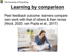 Learning by comparison
Peer feedback outcome: learners compare
own work with that of others & then revise
(Nicol, 2020; van Popta et al., 2017)
The University of Hong Kong
 