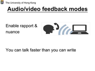 Audio/video feedback modes
Enable rapport &
nuance
You can talk faster than you can write
The University of Hong Kong
 